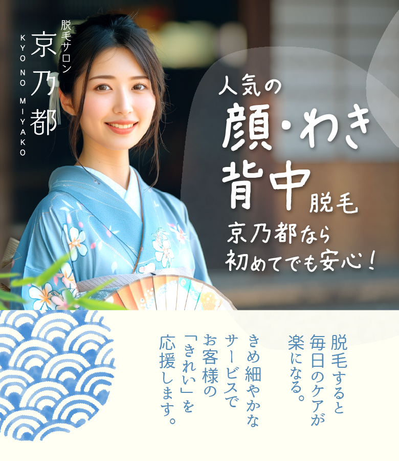 人気の顔・わき・背中脱毛、きょうのみやこなら初めてでも安心！脱毛すると毎日のケアが楽になる。きめ細やかなサービスでお客様の「きれい」を応援します。